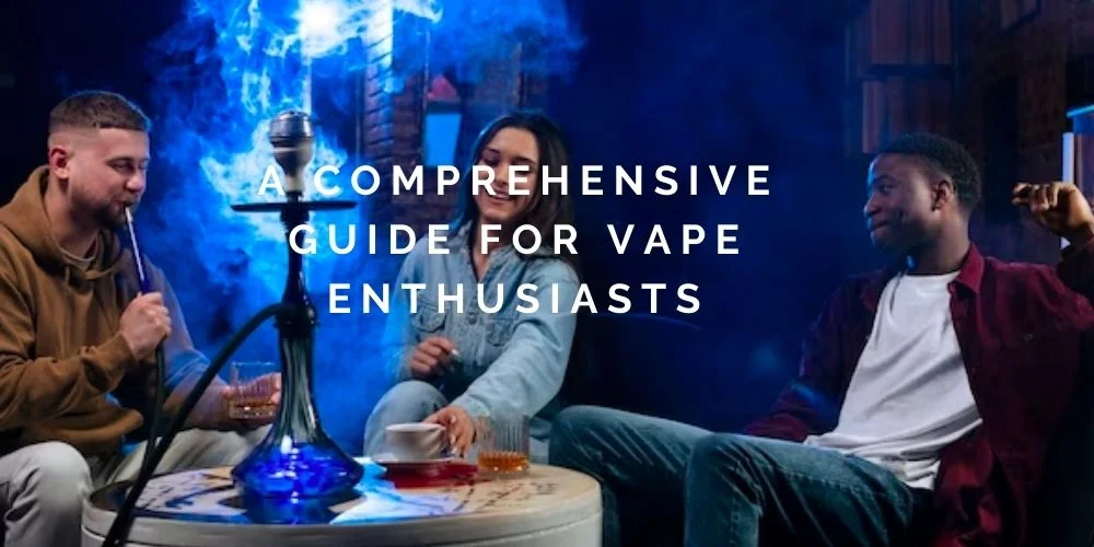 A Comprehensive Guide for Vape Enthusiasts
